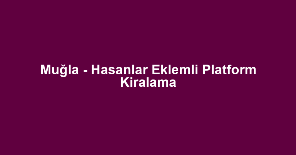 Muğla - Hasanlar Eklemli Platform Kiralama
