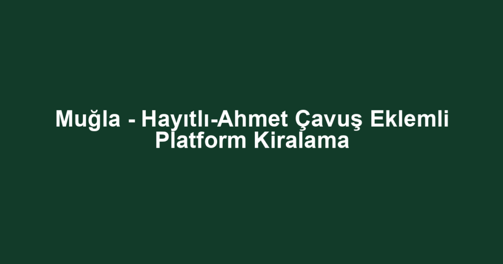Muğla - Hayıtlı-Ahmet Çavuş Eklemli Platform Kiralama