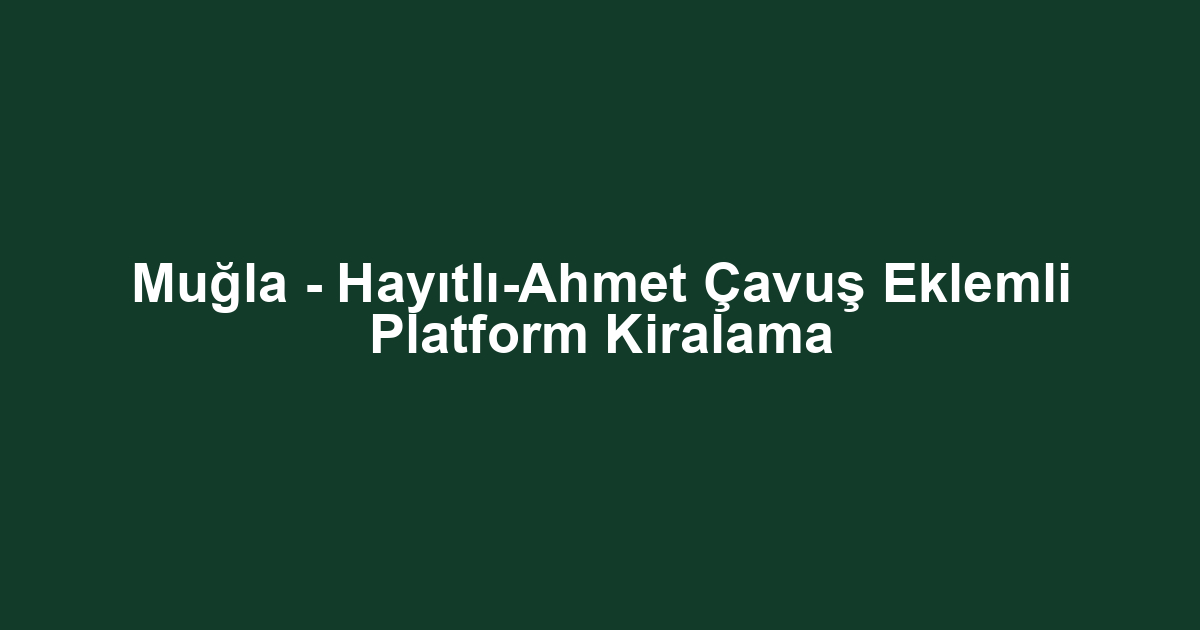 Muğla - Hayıtlı-Ahmet Çavuş Eklemli Platform Kiralama