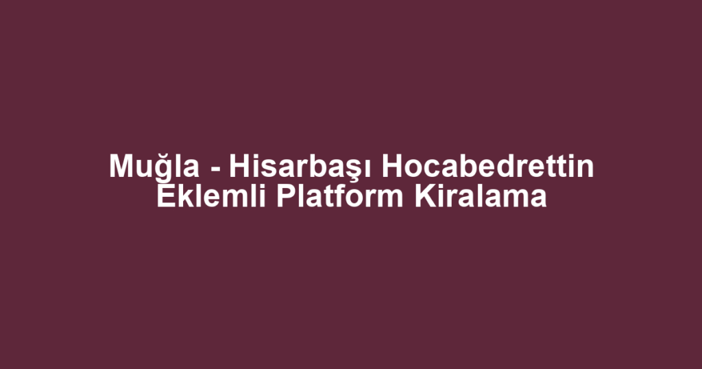 Muğla - Hisarbaşı Hocabedrettin Eklemli Platform Kiralama