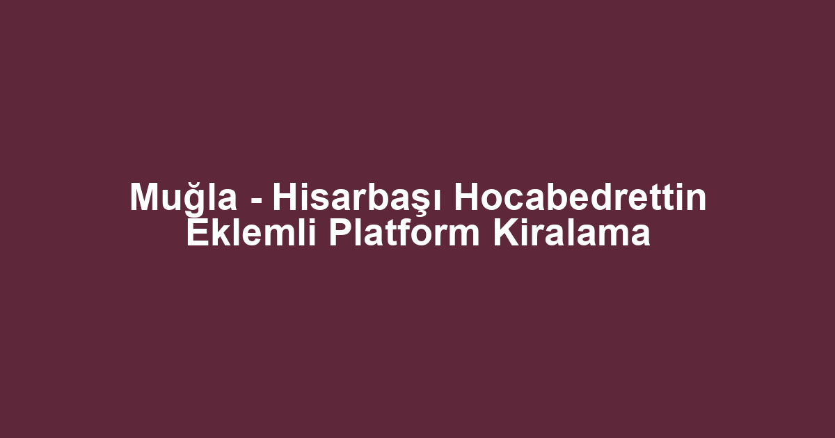 Muğla - Hisarbaşı Hocabedrettin Eklemli Platform Kiralama