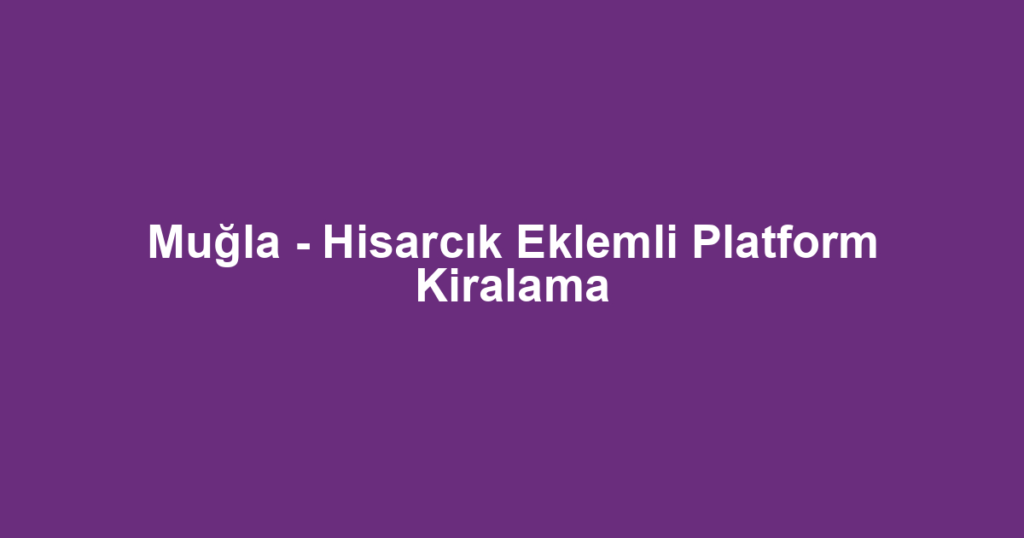Muğla - Hisarcık Eklemli Platform Kiralama