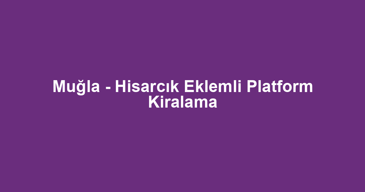 Muğla - Hisarcık Eklemli Platform Kiralama