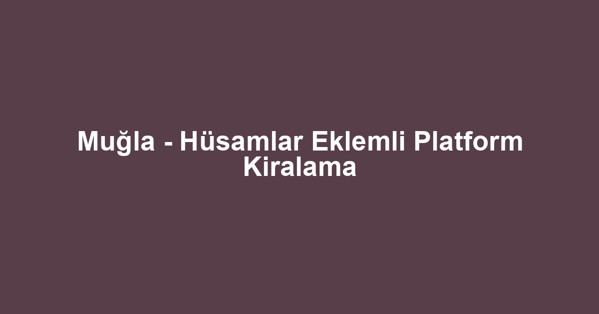 Muğla - Hüsamlar Eklemli Platform Kiralama