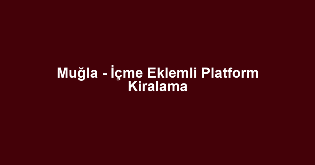 Muğla - İçme Eklemli Platform Kiralama