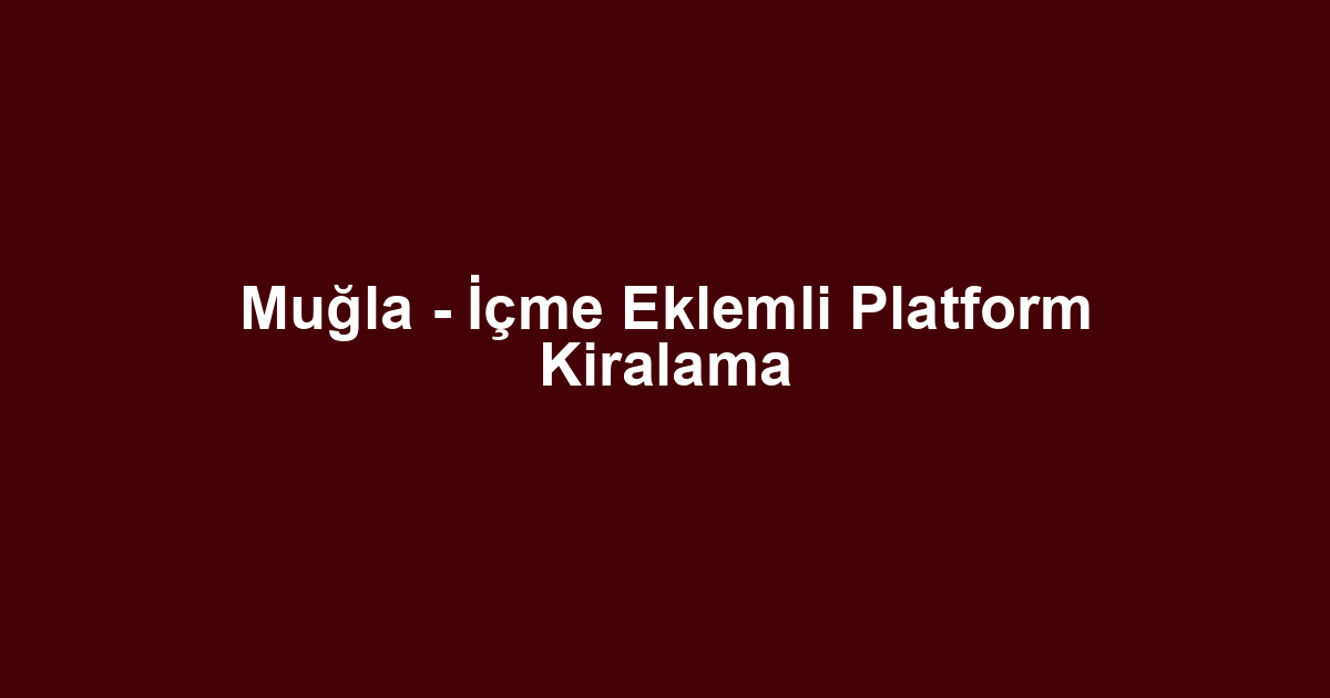 Muğla - İçme Eklemli Platform Kiralama