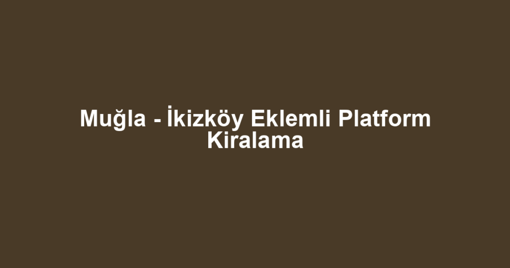 Muğla - İkizköy Eklemli Platform Kiralama