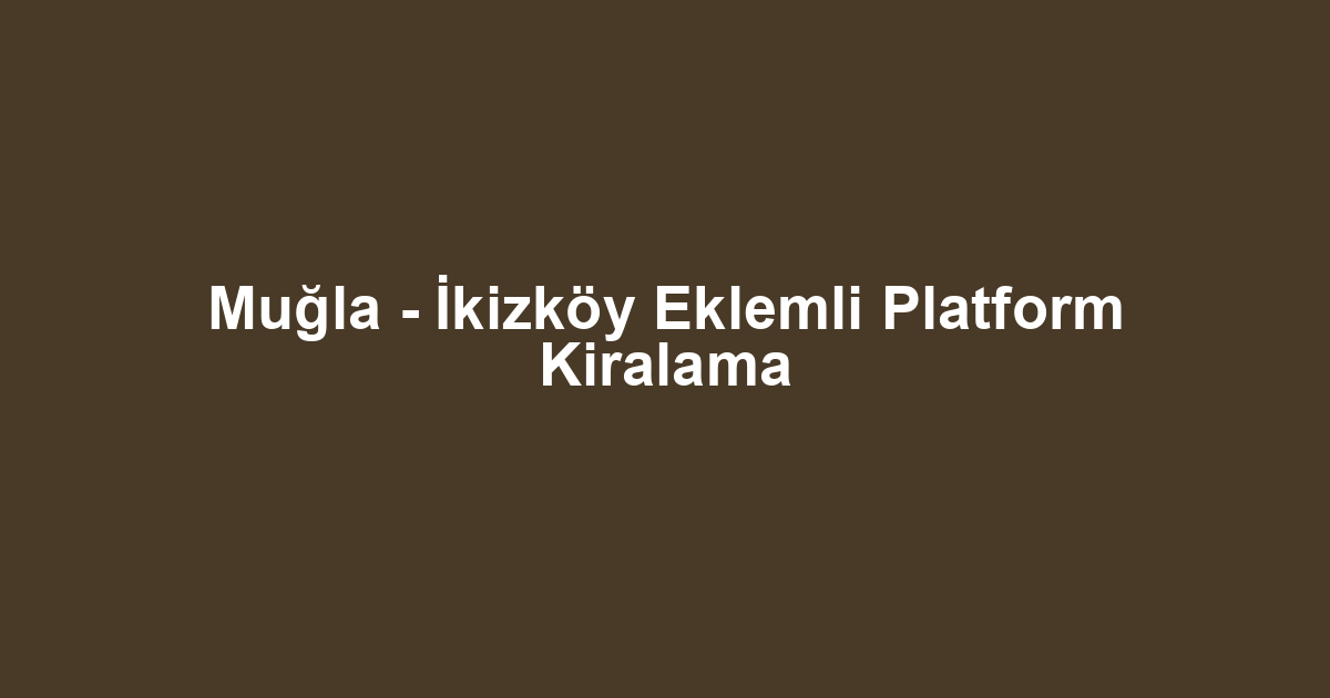 Muğla - İkizköy Eklemli Platform Kiralama