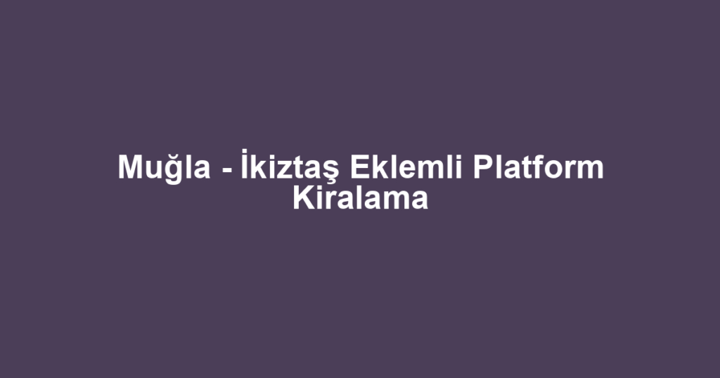 Muğla - İkiztaş Eklemli Platform Kiralama
