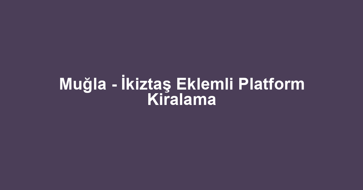 Muğla - İkiztaş Eklemli Platform Kiralama