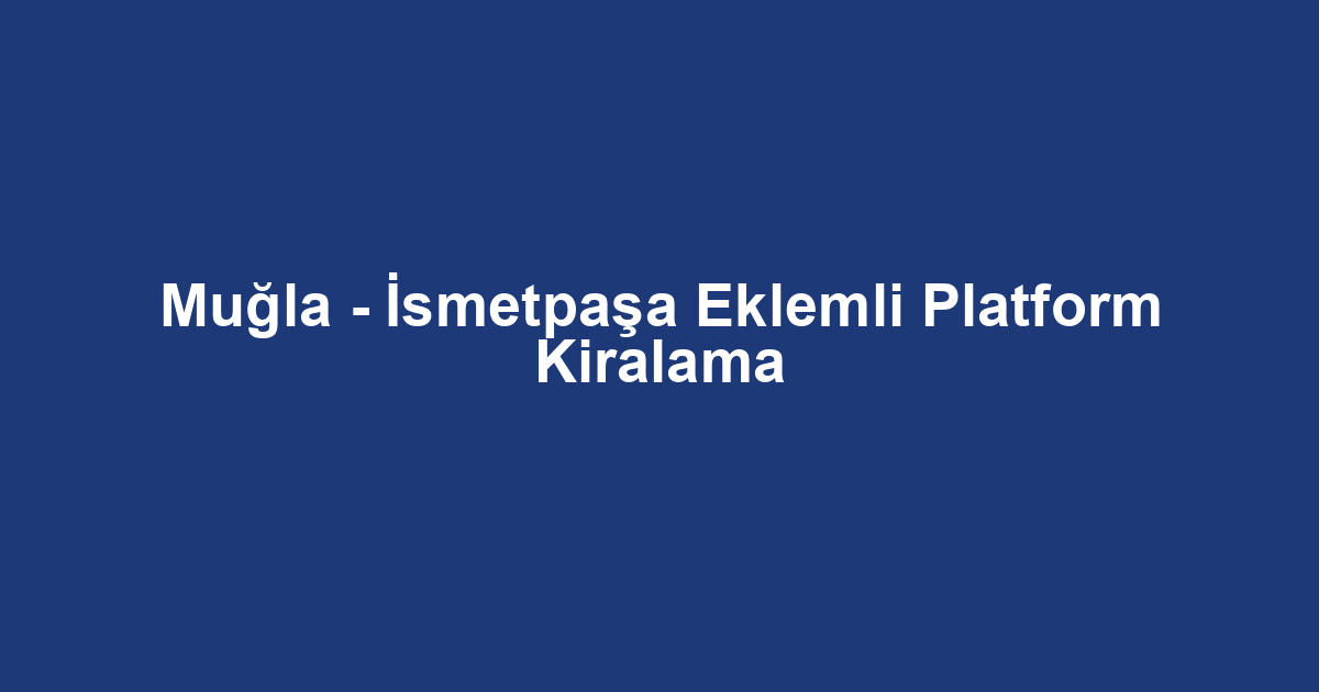 Muğla - İsmetpaşa Eklemli Platform Kiralama