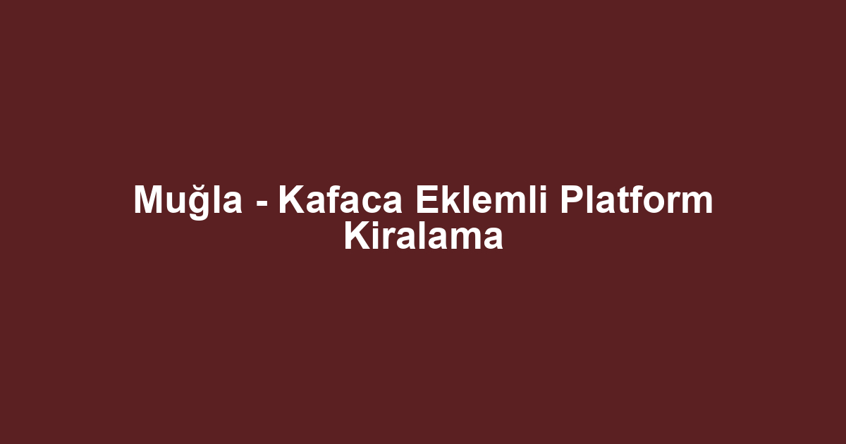 Muğla - Kafaca Eklemli Platform Kiralama