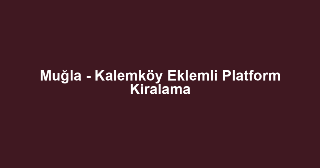 Muğla - Kalemköy Eklemli Platform Kiralama