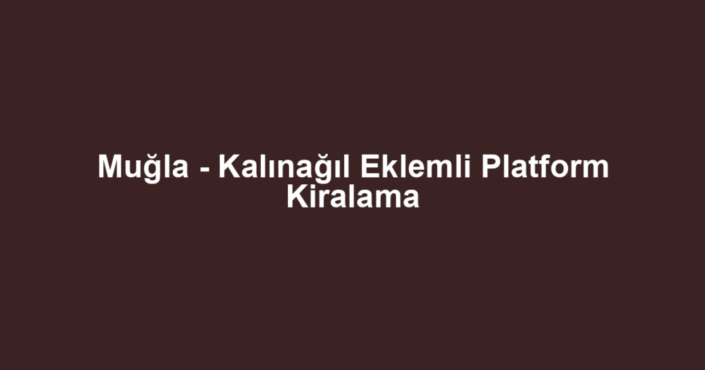 Muğla - Kalınağıl Eklemli Platform Kiralama
