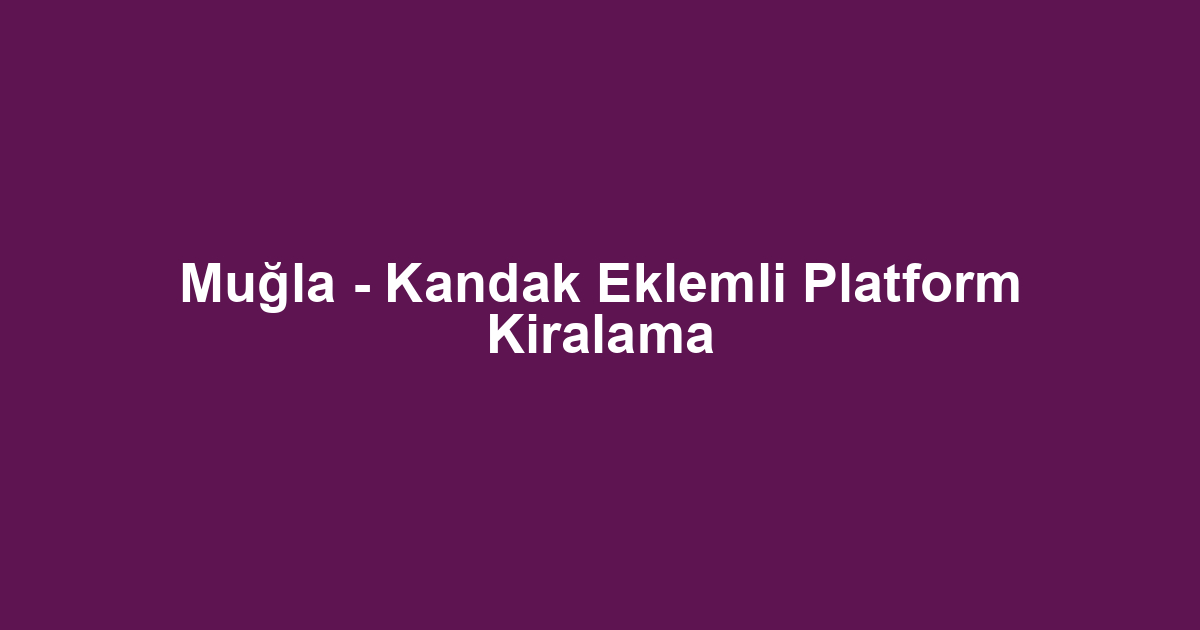 Muğla - Kandak Eklemli Platform Kiralama