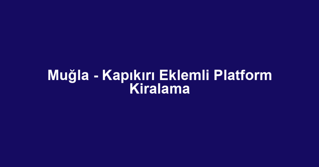 Muğla - Kapıkırı Eklemli Platform Kiralama