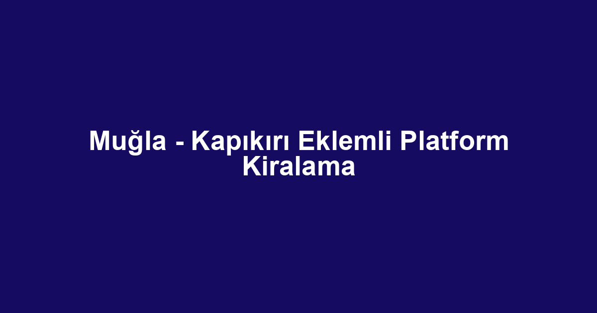 Muğla - Kapıkırı Eklemli Platform Kiralama