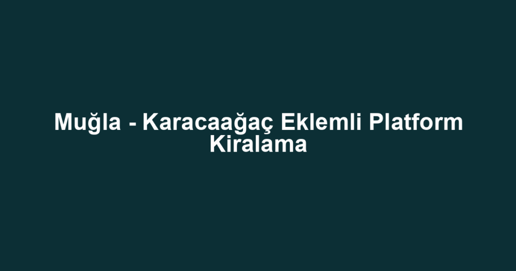 Muğla - Karacaağaç Eklemli Platform Kiralama