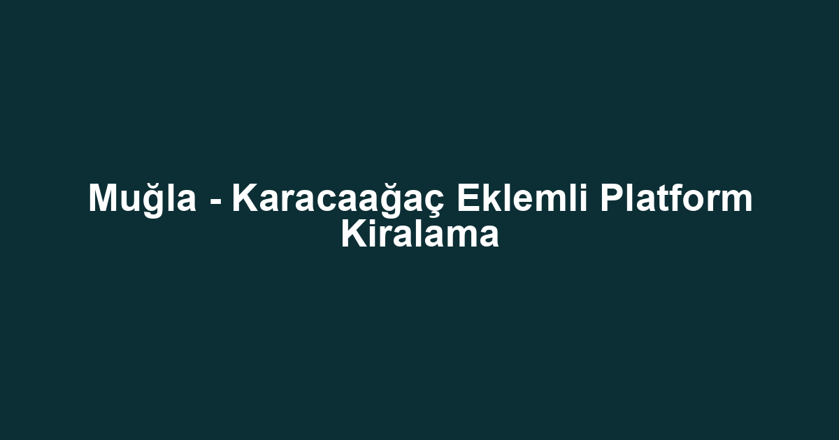Muğla - Karacaağaç Eklemli Platform Kiralama
