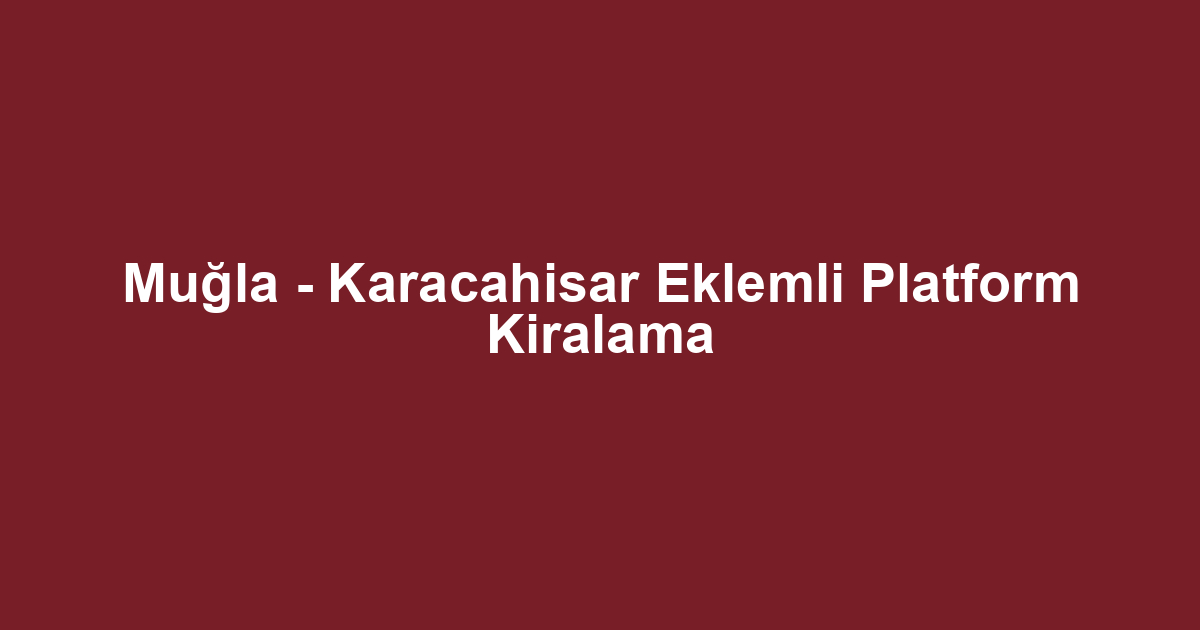 Muğla - Karacahisar Eklemli Platform Kiralama