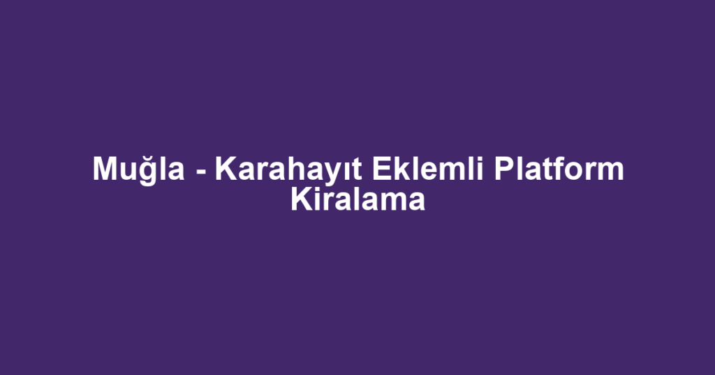 Muğla - Karahayıt Eklemli Platform Kiralama