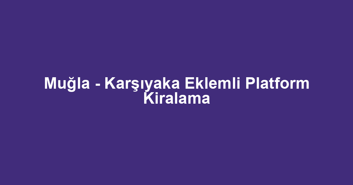 Muğla - Karşıyaka Eklemli Platform Kiralama
