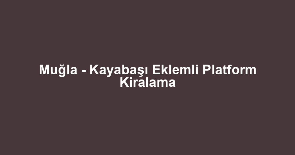 Muğla - Kayabaşı Eklemli Platform Kiralama