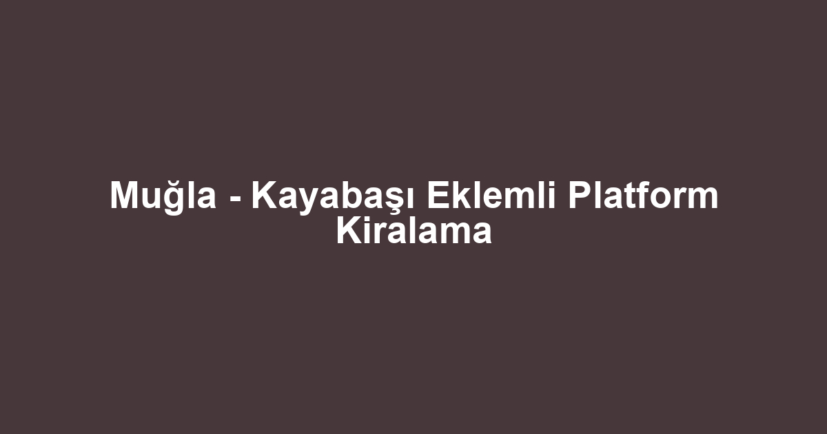 Muğla - Kayabaşı Eklemli Platform Kiralama