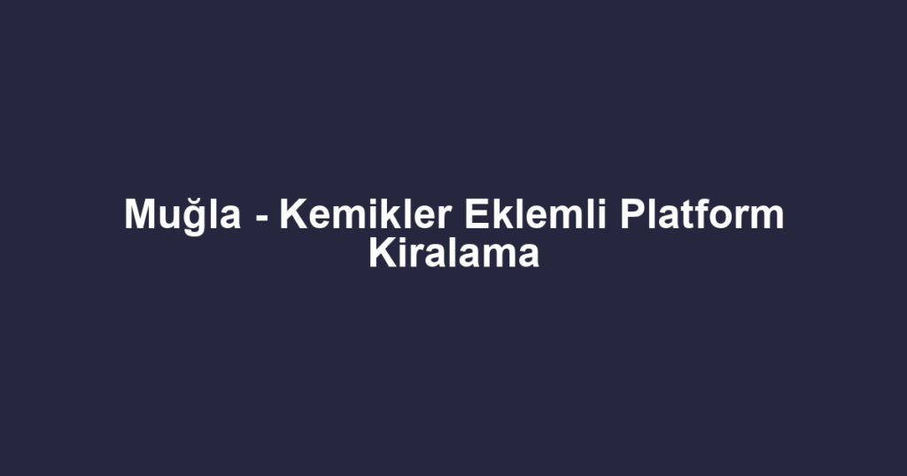Muğla - Kemikler Eklemli Platform Kiralama