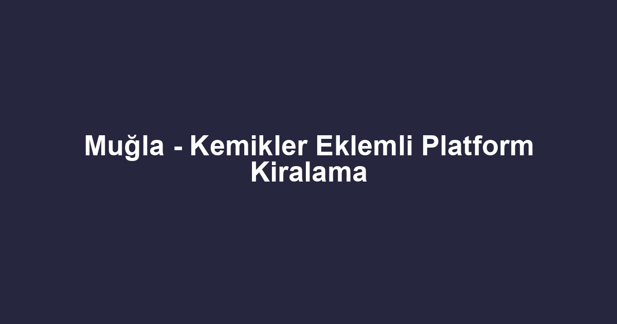 Muğla - Kemikler Eklemli Platform Kiralama