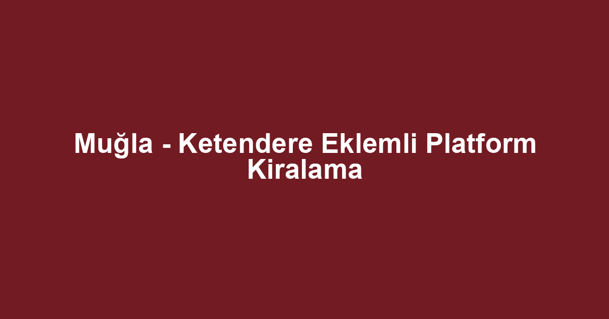 Muğla - Ketendere Eklemli Platform Kiralama