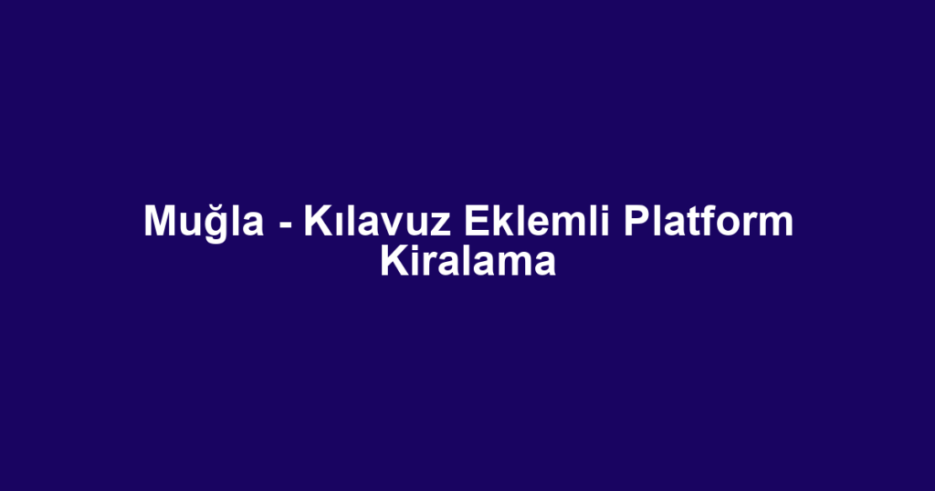 Muğla - Kılavuz Eklemli Platform Kiralama