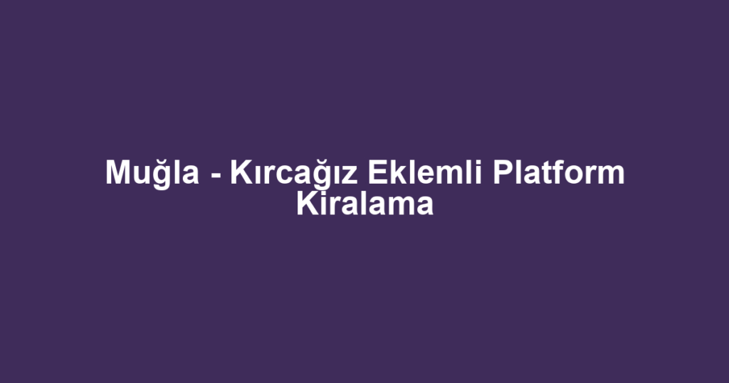Muğla - Kırcağız Eklemli Platform Kiralama