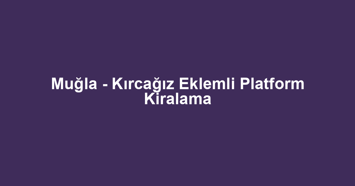 Muğla - Kırcağız Eklemli Platform Kiralama