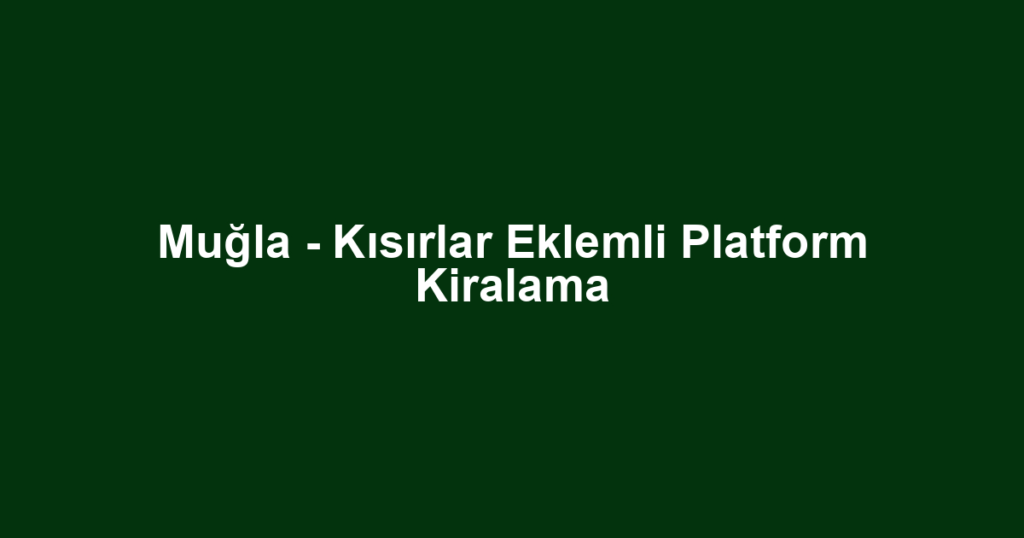Muğla - Kısırlar Eklemli Platform Kiralama