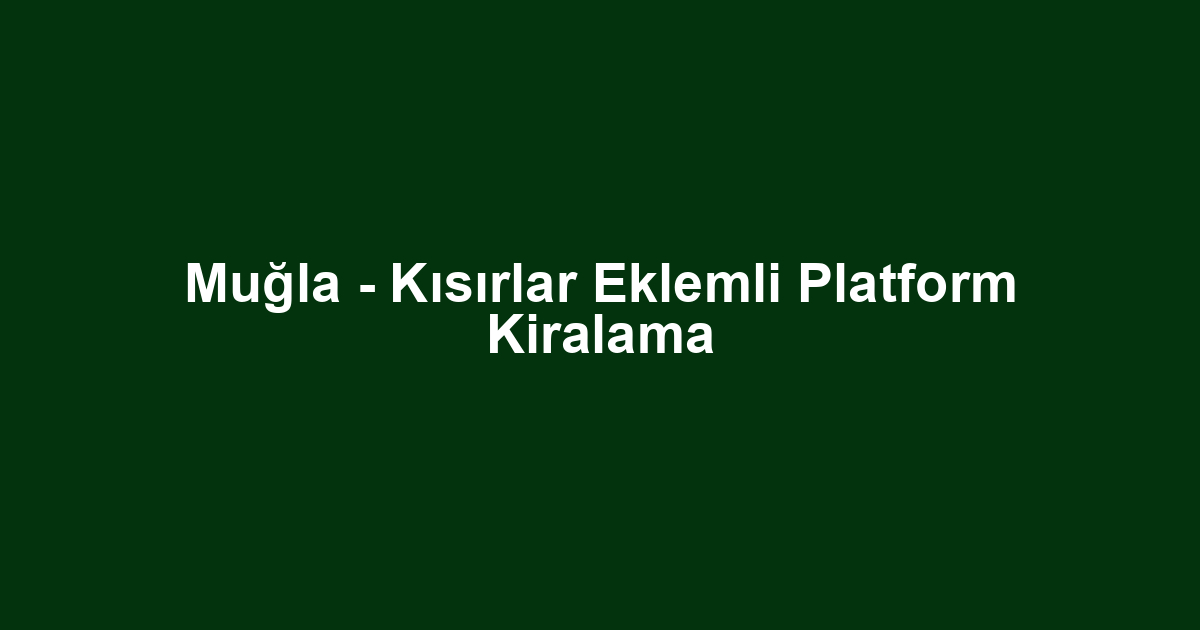 Muğla - Kısırlar Eklemli Platform Kiralama