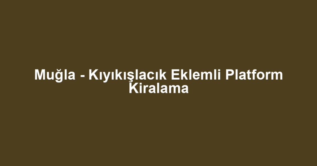 Muğla - Kıyıkışlacık Eklemli Platform Kiralama