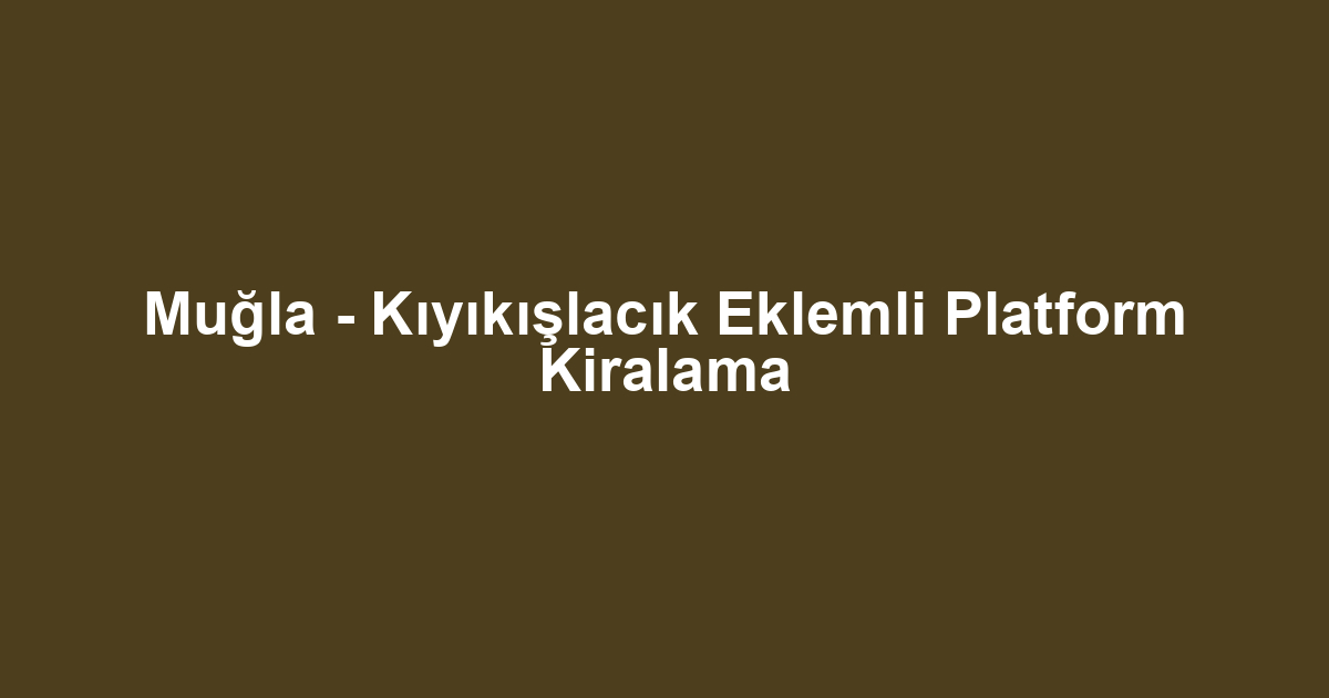 Muğla - Kıyıkışlacık Eklemli Platform Kiralama