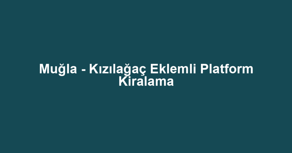 Muğla - Kızılağaç Eklemli Platform Kiralama