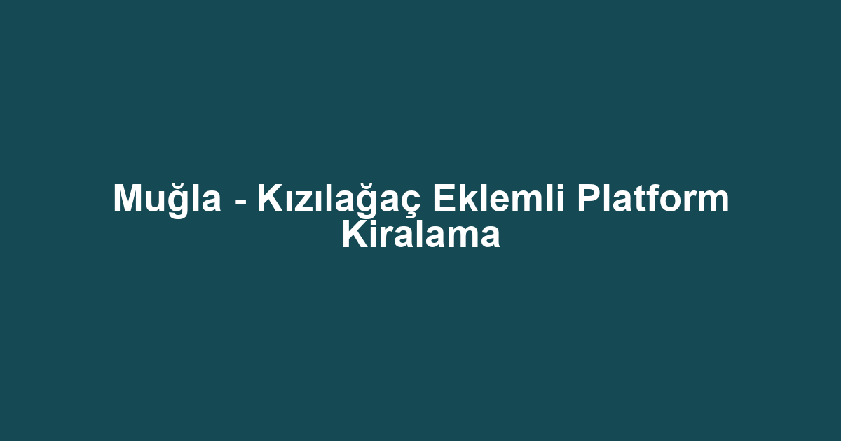 Muğla - Kızılağaç Eklemli Platform Kiralama
