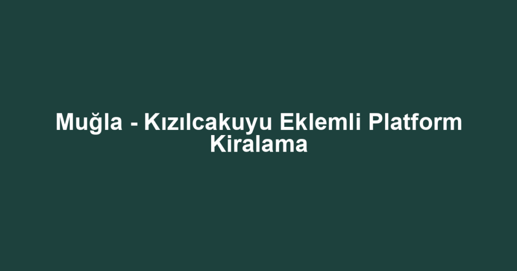 Muğla - Kızılcakuyu Eklemli Platform Kiralama