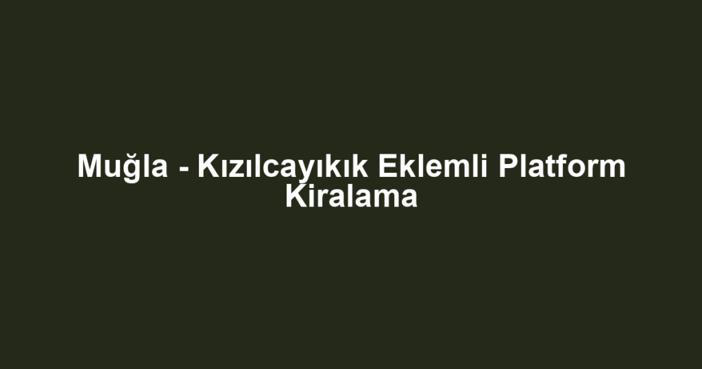 Muğla - Kızılcayıkık Eklemli Platform Kiralama