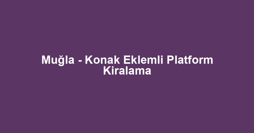 Muğla - Konak Eklemli Platform Kiralama