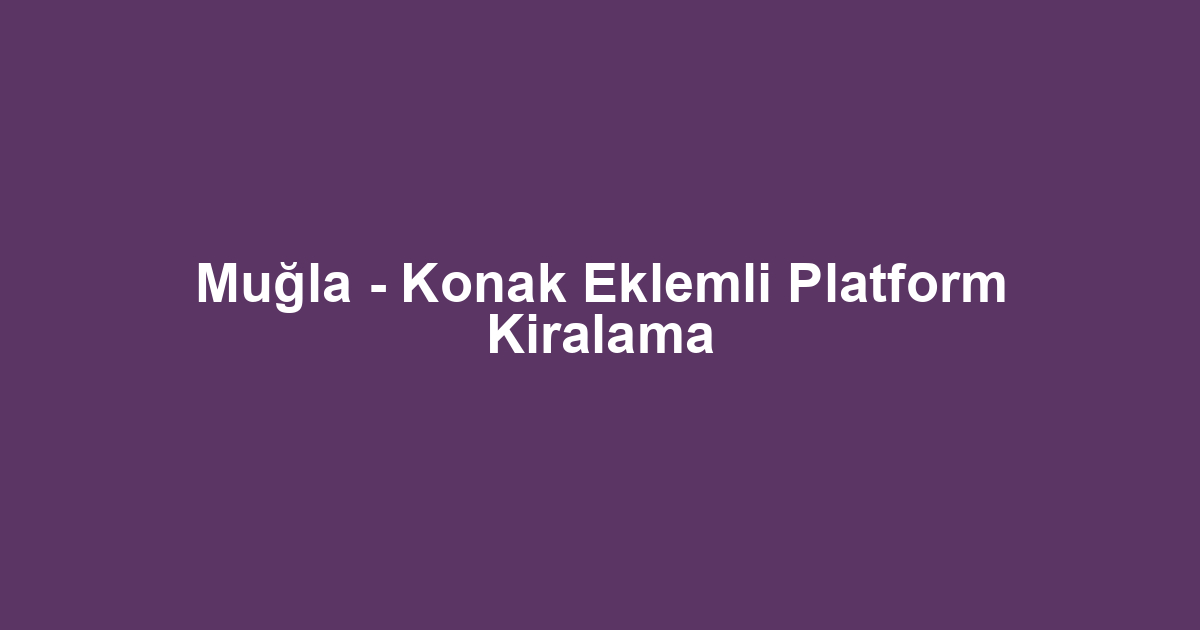 Muğla - Konak Eklemli Platform Kiralama