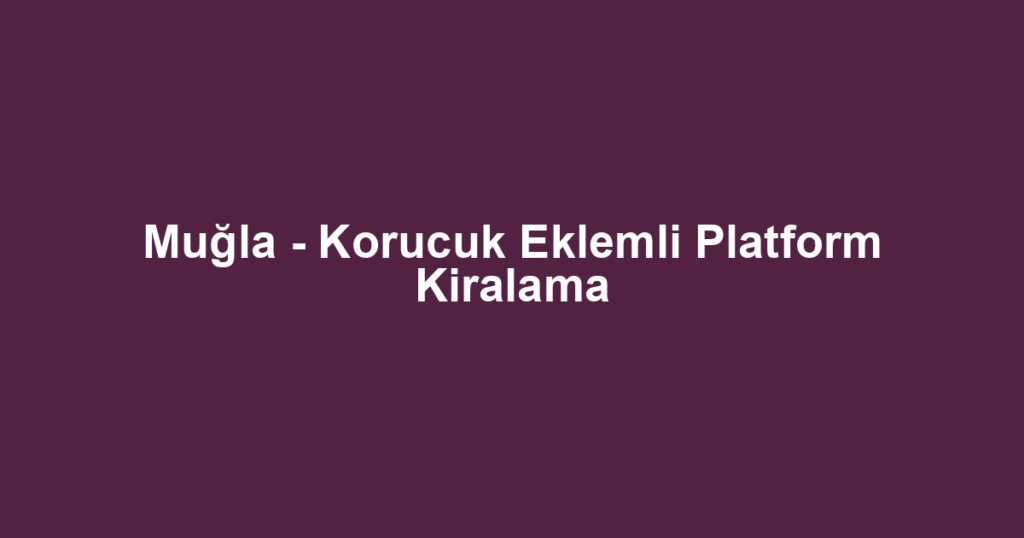 Muğla - Korucuk Eklemli Platform Kiralama