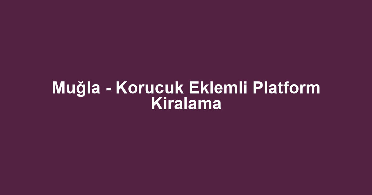 Muğla - Korucuk Eklemli Platform Kiralama