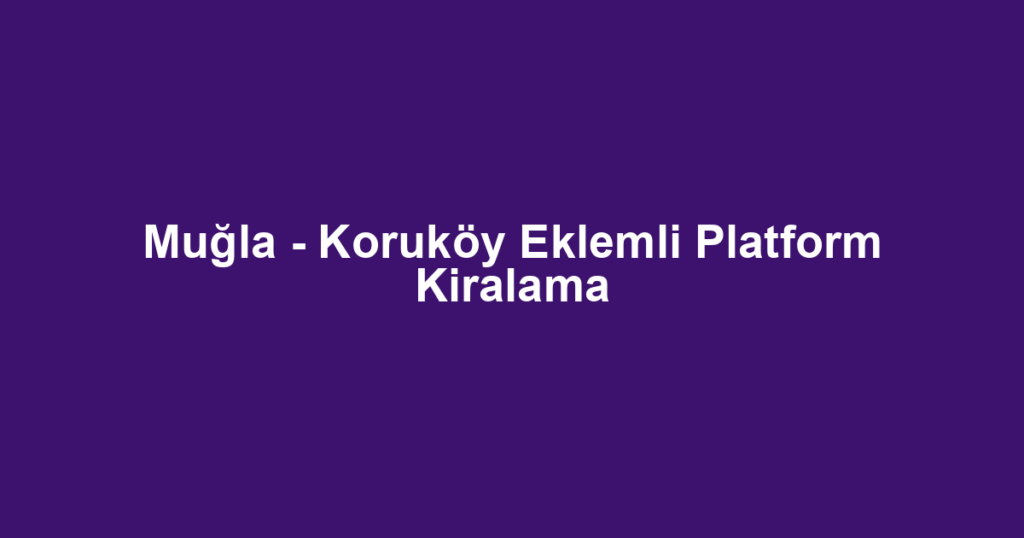 Muğla - Koruköy Eklemli Platform Kiralama