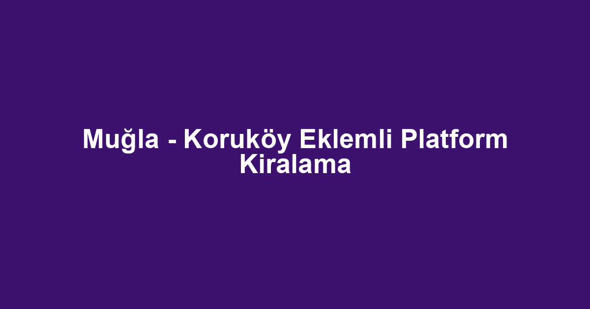 Muğla - Koruköy Eklemli Platform Kiralama