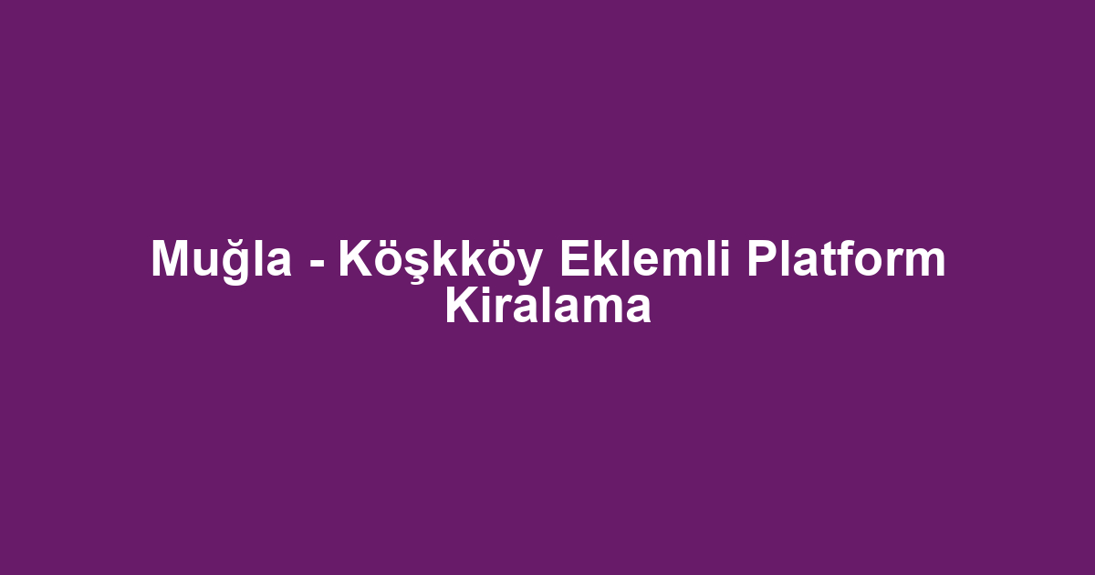 Muğla - Köşkköy Eklemli Platform Kiralama