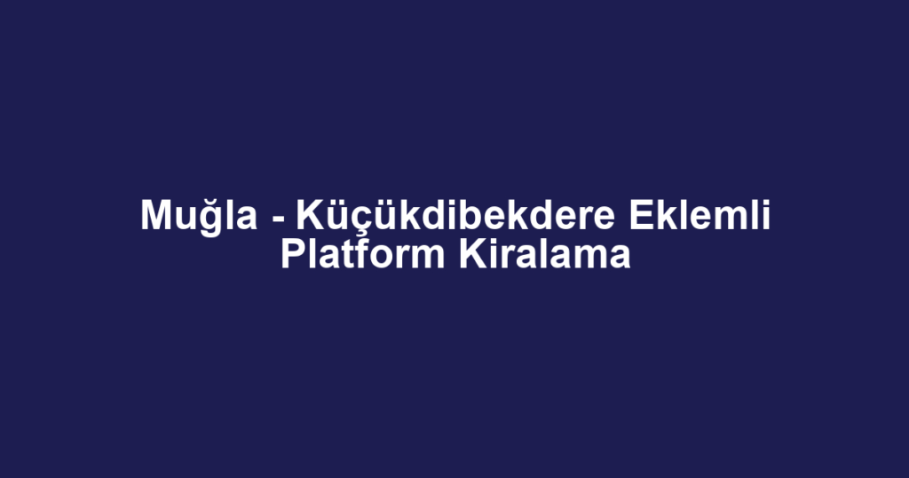 Muğla - Küçükdibekdere Eklemli Platform Kiralama